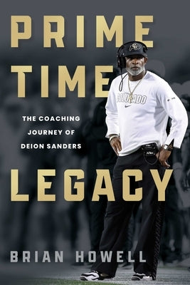 Prime Time Legacy: The Coaching Journey of Deion Sanders by Howell, Brian