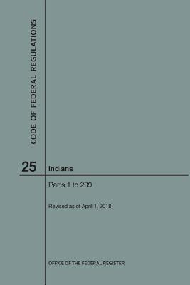 Code of Federal Regulations Title 25, Indians, Parts 1-299, 2018 by Nara