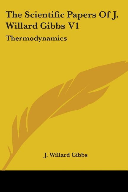 The Scientific Papers Of J. Willard Gibbs V1: Thermodynamics by Gibbs, J. Willard