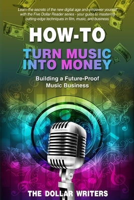 How-To Turn Music into Money: Building a Future-Proof Music Business by Dollar Writers, The