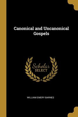 Canonical and Uncanonical Gospels by Barnes, William Emery