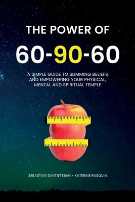 The Power of 60-90-60: A simple guide to slimming belief and empowering your physical, mental and spiritual temple. by Santisteban, Sebastian