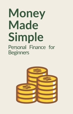 Money Made Simple: Personal Finance for Beginners: A Step-by-Step Guide to Budgeting, Saving, Paying Off Debt, and Building Wealth by Kent, Bruce