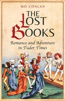 The Lost Books: Romance and Adventure in Tudor Times by Conlan, Mo