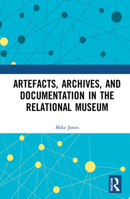 Artefacts, Archives, and Documentation in the Relational Museum by Jones, Mike