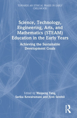 Science, Technology, Engineering, Arts, and Mathematics (STEAM) Education in the Early Years: Achieving the Sustainable Development Goals by Yang, Weipeng