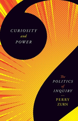 Curiosity and Power: The Politics of Inquiry by Zurn, Perry