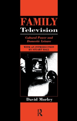 Family Television: Cultural Power and Domestic Leisure by Morley, David