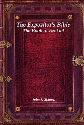The Expositor's Bible: The Book of Ezekiel by J. Skinner, John