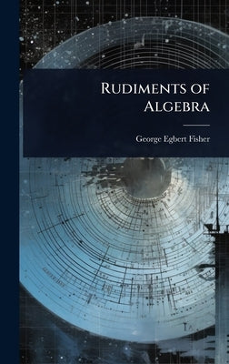 Rudiments of Algebra by Fisher, George Egbert