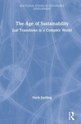 The Age of Sustainability: Just Transitions in a Complex World by Swilling, Mark