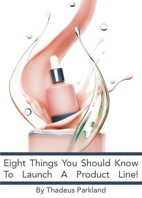 Eight Things You Need To Know To Launch A Product Line by Parkland, Thadeus
