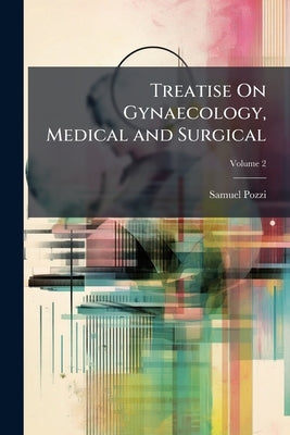 Treatise On Gynaecology, Medical and Surgical; Volume 2 by Pozzi, Samuel