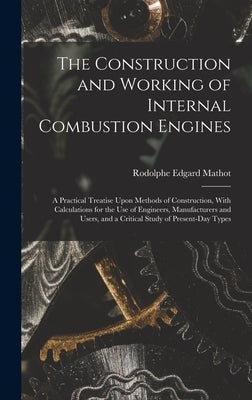 The Construction and Working of Internal Combustion Engines: A Practical Treatise Upon Methods of Construction, With Calculations for the Use of Engin by Mathot, Rodolphe Edgard