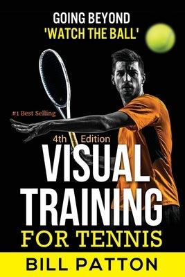 Visual Training for Tennis: The Complete Guide To Tips, Tricks, Skills and Drills for Best Vision Of The Ball by Patton, Bill