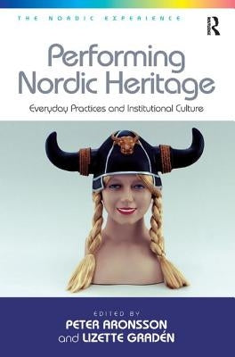 Performing Nordic Heritage: Everyday Practices and Institutional Culture by Gradén, Lizette