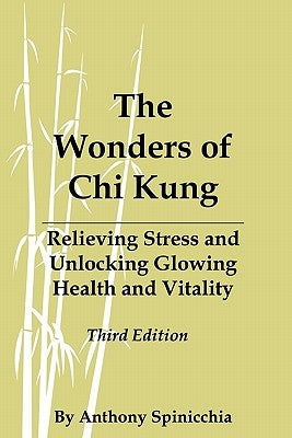 The Wonders of Chi Kung: Relieving Stress and Unlocking Glowing Health and Vitality, Third Edition by Spinicchia, Anthony