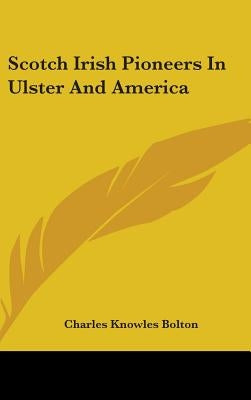 Scotch Irish Pioneers In Ulster And America by Bolton, Charles Knowles