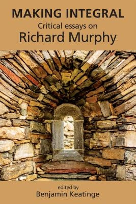 Making Integral: Critical Essays on Richard Murphy by Keatinge, Benjamin