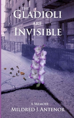 The Gladioli Are Invisible by Antenor, Mildred J.