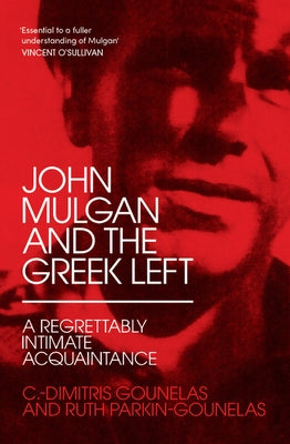 John Mulgan and the Greek Left: A Regrettably Intimate Acquaintance by Parkin-Gounelas, Ruth