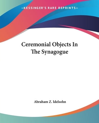 Ceremonial Objects In The Synagogue by Idelsohn, Abraham Z.