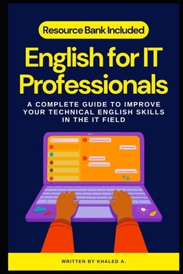 English for IT Professionals: A Complete Guide to Improve Your Technical English Skills in the It Field by A, Khaled