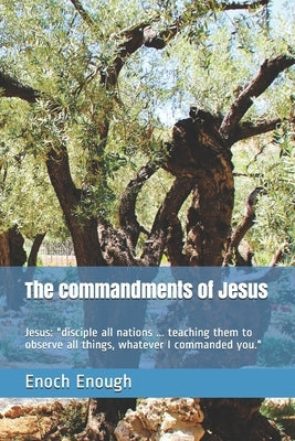 The commandments of Jesus: Jesus: "disciple all nations ... teaching them to observe all things, whatever I commanded you." by Enough, Enoch