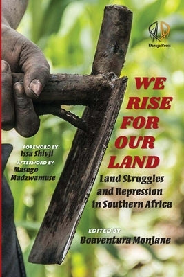 We Rise for Our Land: Land Struggles and Repression in Southern Africa: Land Struggles and Repression in Southern Africa by Monjane, Boaventura