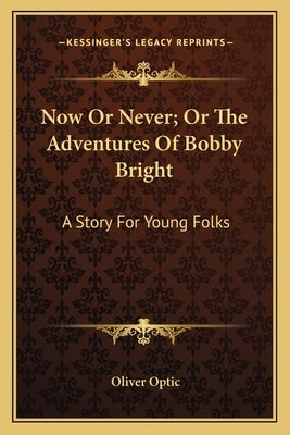 Now Or Never; Or The Adventures Of Bobby Bright: A Story For Young Folks by Optic, Oliver