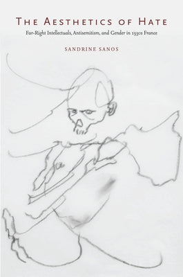 The Aesthetics of Hate: Far-Right Intellectuals, Antisemitism, and Gender in 1930s France by Sanos, Sandrine