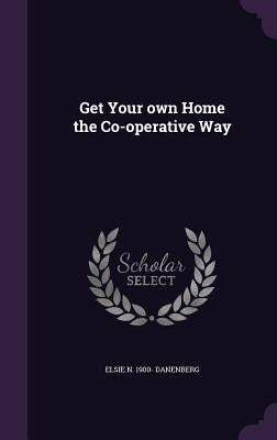 Get Your own Home the Co-operative Way by Danenberg, Elsie N. 1900-
