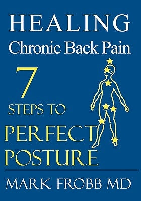 Healing Chronic Back Pain: 7 Steps to Perfect Posture by Frobb MD, Mark