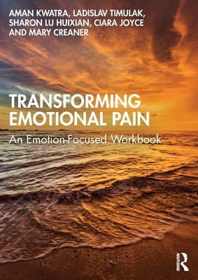 Transforming Emotional Pain: An Emotion-Focused Workbook by Kwatra, Aman