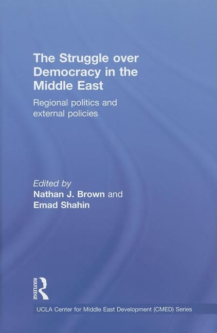 The Struggle Over Democracy in the Middle East: Regional Politics and External Policies by Brown, Nathan J.
