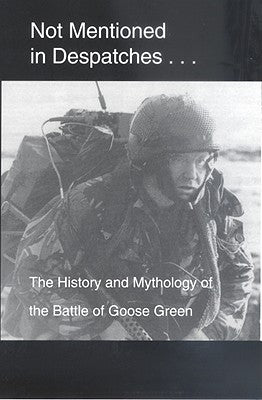 Not Mentioned in Despatches. . .: The History and Mythology of the Battle of Goose Green by Fitz-Gibbon, Spencer