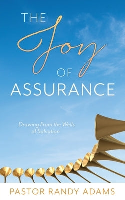 The Joy of Assurance: Drawing From the Wells of Salvation by Adams, Pastor Randy