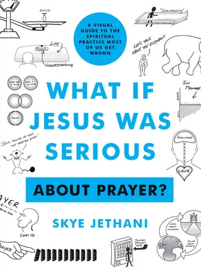 What If Jesus Was Serious ... about Prayer?: A Visual Guide to the Spiritual Practice Most of Us Get Wrong by Jethani, Skye