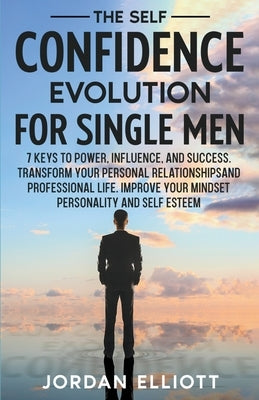 The Self Confidence Evolution for Single Men. 7 Keys to Power, Influence, and Success. Transform Your Personal Relationships and Professional Life. Im by Elliott, Jordan