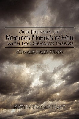 Our Journey of Nineteen Month's in Hell with Lou Gehrig's Disease: (Charles Hale's Story) by Hale, Kathy Feagin