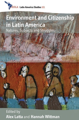 Environment and Citizenship in Latin America: Natures, Subjects and Struggles by Latta, Alex