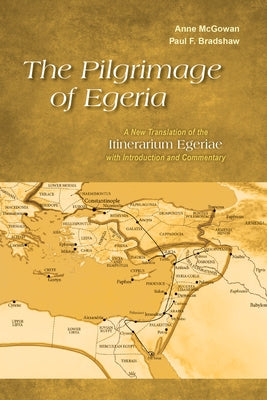 Pilgrimage of Egeria: A New Translation of the Itinerarium Egeriae with Introduction and Commentary by McGowan, Anne