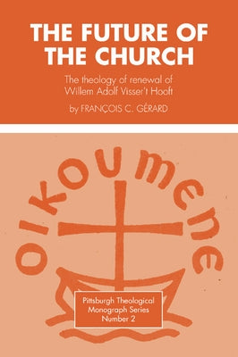 Future of the Church: The Theology of Renewal of Willem Adolf Visser't Hooft by Gerard, Francois C.