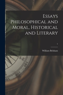 Essays Philosophical and Moral, Historical and Literary; 1 by Belsham, William 1752-1827