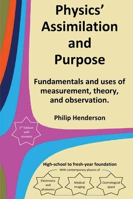 Physics' Assimilation and Purpose: Fundamentals and uses of measurement, theory, and observation. by Henderson, Philip