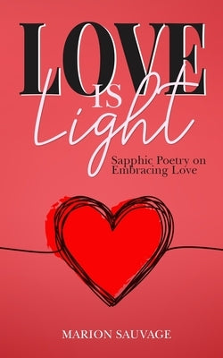 Love Is Light: Sapphic Poetry On Embracing Love by Sauvage, Marion