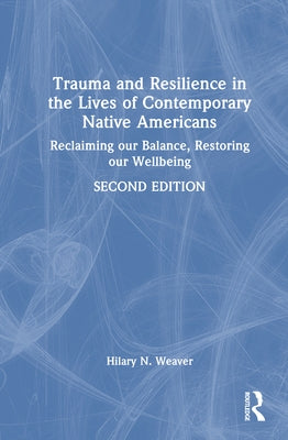 Trauma and Resilience in the Lives of Contemporary Native Americans: Reclaiming our Balance, Restoring our Wellbeing by Weaver, Hilary N.