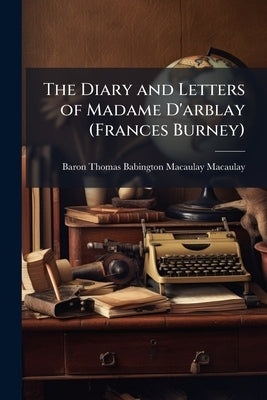 The Diary and Letters of Madame D'arblay (Frances Burney): 1787-1792 by Macaulay, Baron Thomas Babington Macaula