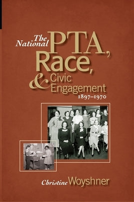 The National Pta, Race, and Civic Engagement, 1897-1970 by Woyshner, Christine