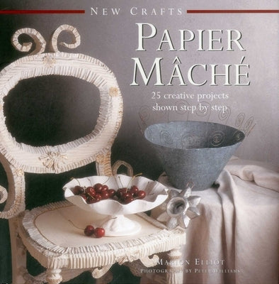 New Crafts: Papier Mache: 25 Creative Projects Shown Step by Step by Elliot, Marion